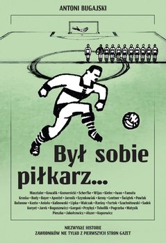 Był sobie piłkarz… Niezwykłe historie zawodników nie tylko z pierwszych stron gazet  - Bugajski Antoni