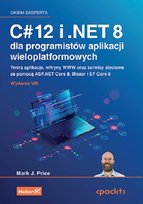 C# 12 i .NET 8 dla programistów aplikacji wieloplatformowych. Twórz aplikacje, witryny WWW oraz serwisy sieciowe za pomocą ASP.NET Core 8, Blazor i EF Core 8 Price Mark J.