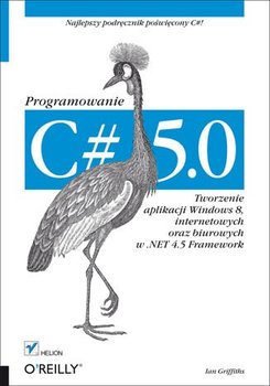 C# 5.0. Programowanie. Tworzenie aplikacji Windows 8, internetowych oraz biurowych w .NET 4.5 Framework - Griffiths Ian