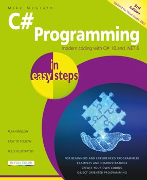C# Programming in easy steps: Modern coding with C# 10 and .NET 6. Updated for Visual Studio 2022 - Mcgrath Mike
