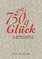 Ca. 750 g Glück - Das kleine Buch über die große Lust sein eigenes Sauerteigbrot zu backen - Stoletzky Judith, Geißler Lutz