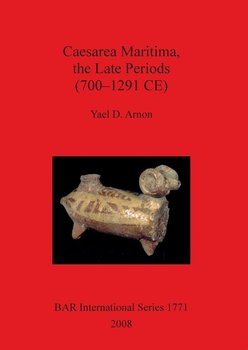 Caesarea Maritima, the Late Periods (700 - 1291 CE) - Yael D. Arnon