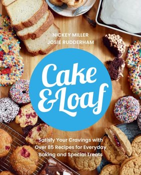 Cake & Loaf. Satisfy Your Cravings with Over 85 Recipes for Everyday Baking and Sweet Treats - Nickey Miller, Josie Rudderham