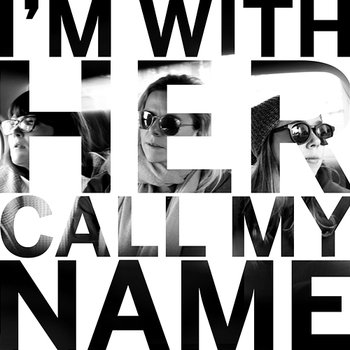 Call My Name - I’m With Her