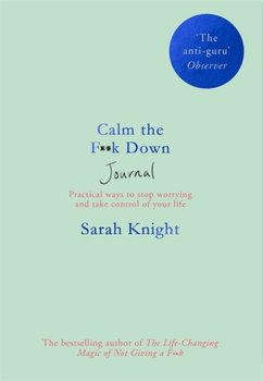 Calm the F**k Down Journal: Practical ways to stop worrying and take control of your life - Knight Sarah