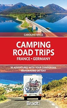 Camping Road Trips France & Germany: 30 Adventures with your Campervan, Motorhome or Tent - Caroline Mills