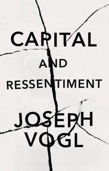 Capital and Ressentiment: A Short Theory of the Present - Vogl Joseph