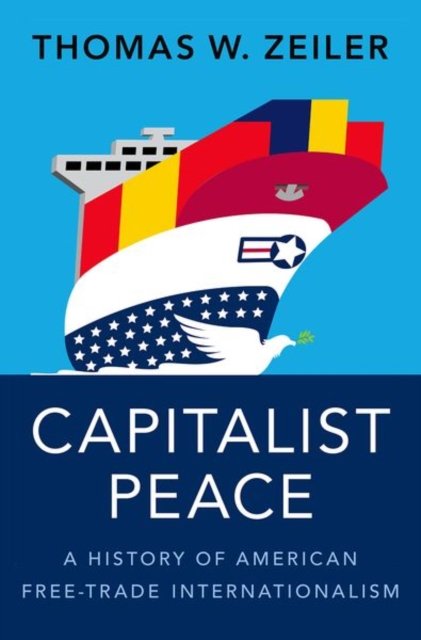 Capitalist Peace: A History Of American Free-Trade Internationalism ...