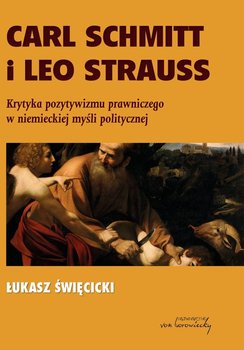 Carl Schmitt i Leo Strauss. Krytyka pozytywizmu prawniczego w niemieckiej myśli politycznej - Święcicki Łukasz