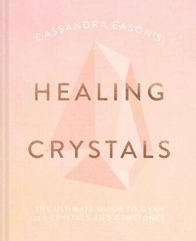 Cassandra Eason's Healing Crystals: The ultimate guide to over 120 crystals and gemstones - Eason Cassandra