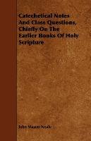 Catechetical Notes And Class Questions, Chiefly On The Earlier Books Of Holy Scripture - Neale John Mason