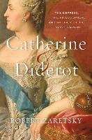 Catherine & Diderot: The Empress, the Philosopher, and the Fate of the Enlightenment - Zaretsky Robert