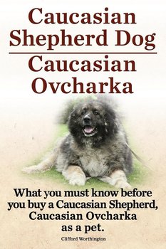 Caucasian Shepherd Dog. Caucasian Ovcharka. What You Must Know Before You Buy a Caucasian Shepherd Dog, Caucasian Ovcharka as a Pet. - Worthington Clifford