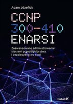 CCNP 300-410 ENARSI. Zaawansowane administrowanie sieciami przedsiębiorstwa i bezpieczeństwo sieci Józefiok Adam