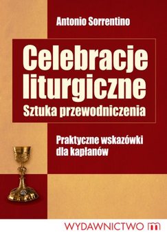 Celebracje Liturgiczne. Sztuka Przewodniczenia. Praktyczne Wskazówki dla Kapłanów - Sorrentino Antonio