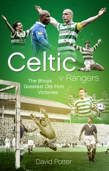 Celtic v Rangers: The Hoops Fifty Finest Old Firm Derby Day Triumphs - David Potter