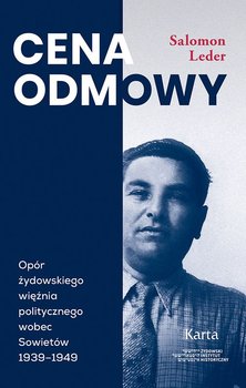 Cena odmowy. Opór żydowskiego więźnia politycznego wobec Sowietów 1939-1949 - Salomon Leder