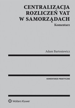 Centralizacja rozliczeń VAT w samorządach. Komentarz - Bartosiewicz Adam