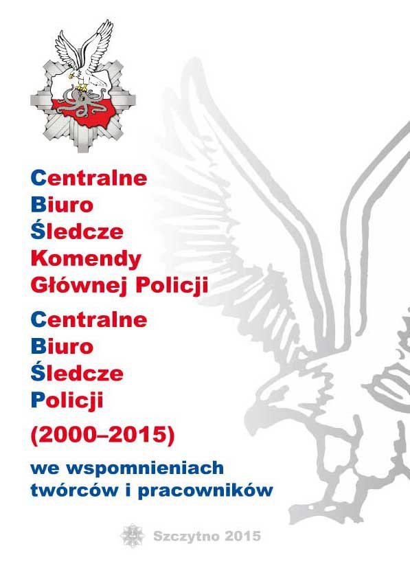 Centralne biuro śledcze komendy głównej policji. Centralne biuro śledcze policji 2000-2015 we wspomnieniach twórców i pracowników - ebook PDF