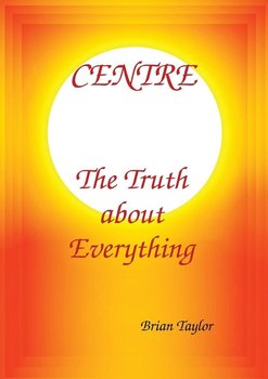 CENTRE The Truth about Everything - Taylor Brian F.