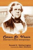 Ceran St. Vrain, American Frontier Entrepreneur - Wetherington Ronald K.