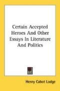 Certain Accepted Heroes and Other Essays in Literature and Politics - Lodge Henry Cabot