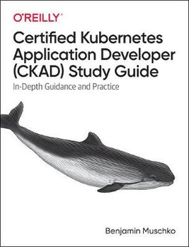 Certified Kubernetes Application Developer (CKAD) Study Guide: In-Depth Guidance and Practice - Muschko Benjamin