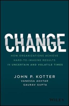 Change: How Organizations Achieve Hard-to-Imagine Results in Uncertain and Volatile Times - Kotter John P.