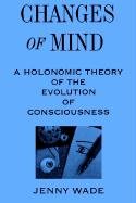 Changes of Mind: A Holonomic Theory of the Evolution of Consciousness - Wade Jenny