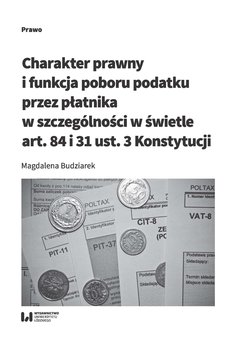 Charakter prawny i funkcja poboru podatku przez płatnika w szczególności w świetle art. 84 i 31 ust. 3 Konstytucji - Budziarek Magdalena