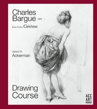 Charles Bargue and Jean-Leon Gerome: Drawing Course - Gerald M. Ackerman