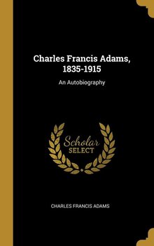 Charles Francis Adams, 1835-1915 - Adams Charles Francis
