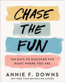 Chase the Fun - 100 Days to Discover Fun Right Where You Are - Annie F. Downs