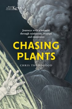 Chasing Plants: Journeys with a Botanist Through Rainforests, Swamps and Mountains - Chris Thorogood