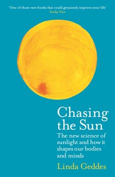 Chasing the Sun: The New Science of Sunlight and How it Shapes Our Bodies and Minds - Linda Geddes