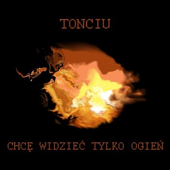 Chcę widzieć tylko ogień - Tonciu