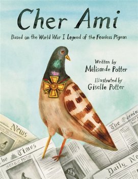 Cher Ami: Based on the World War I Legend of the Fearless Pigeon - Giselle Potter