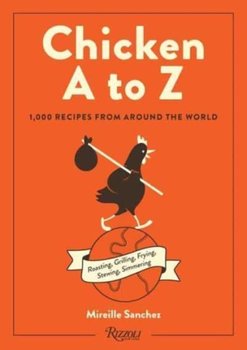 Chicken A to Z: Roasting, Grilling, Frying, Stewing, Simmering - Mireille Sanchez