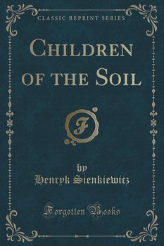 Children of the Soil (Classic Reprint) - Sienkiewicz Henryk
