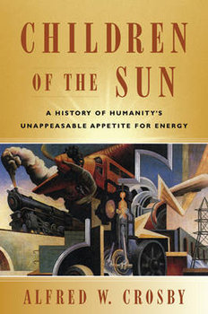 Children of the Sun: A History of Humanity's Unappeasable Appetite for Energy - Crosby Alfred W.