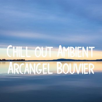 Chill out Ambient - Arcangel Bouvier