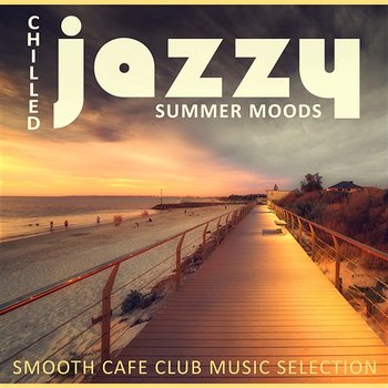 Chilled Jazzy Summer Moods: Smooth Cafe Club Music Selection, Relaxing & Soothing Piano, Saxophone & Guitar - Cocktail Party Music Collection