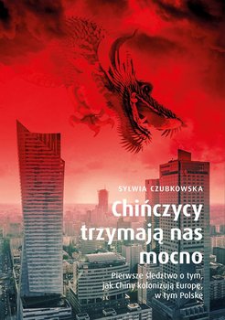 Chińczycy trzymają nas mocno. Pierwsze śledztwo o tym, jak Chiny kolonizują Europę, w tym Polskę - ebook epub - Czubkowska Sylwia