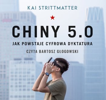 Chiny 5.0. Jak powstaje cyfrowa dyktatura - Strittmatter Kai