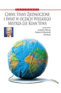 Chiny, Stany Zjednoczone i świat w oczach wielkiego mistrza Lee Kuan Yewa - Graham Allison, Blackwill Robert D., Wyne Ali