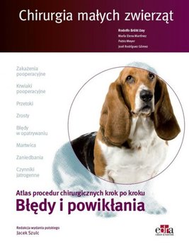 Chirurgia małych zwierząt. Atlas procedur chirurgicznych krok po kroku. Błędy i powikłania - Opracowanie zbiorowe