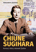Chiune Sugihara. Konsul, który ratował Żydów Skotnicki Aleksander B.