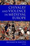 Chivalry and Violence in Medieval Europe - Kaeuper Richard W.