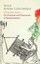 Chixinakax utxiwa: On Decolonising Practices and Discourses Silvia Rivera Cusicanqui