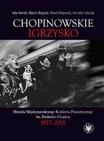 Chopinowskie igrzysko. Historia Międzynarodowego Konkursu Pianistycznego im. Fryderyka Chopina 1927-2015 Bogucki Marcin, Sobczak Kornelia, Arendt Ada, Majewski Paweł
